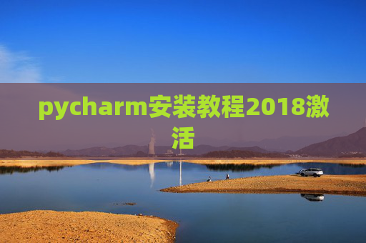 pycharm安装教程2018激活 pycharm安装教程2018激活